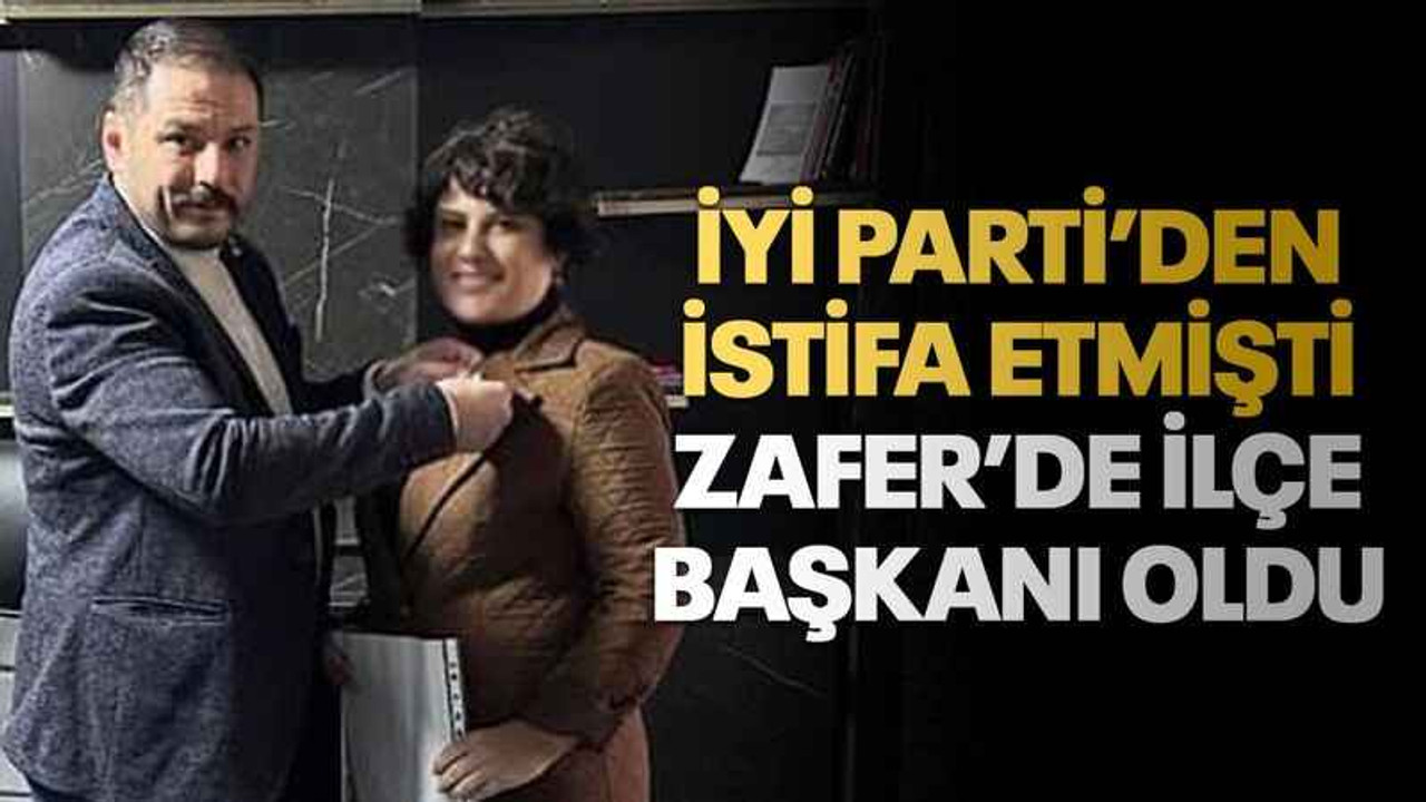 İYİ Parti’den istifa etmişti Zafer’de ilçe başkanı oldu